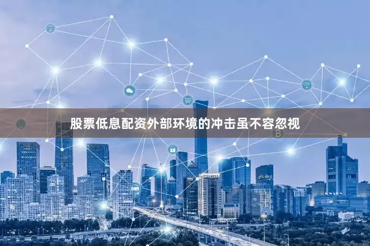 股票低息配资外部环境的冲击虽不容忽视