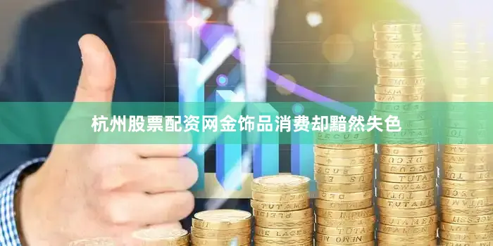 杭州股票配资网金饰品消费却黯然失色