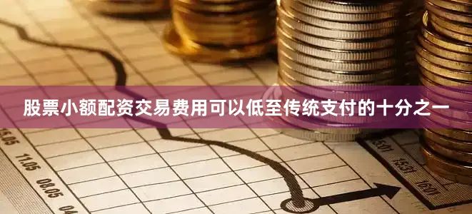 股票小额配资交易费用可以低至传统支付的十分之一