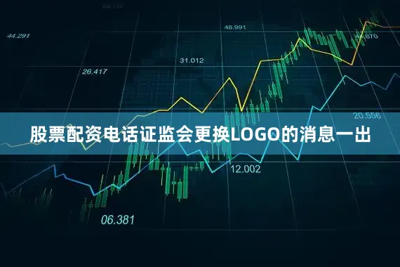 股票配资电话证监会更换LOGO的消息一出