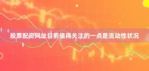股票配资网址目前值得关注的一点是流动性状况