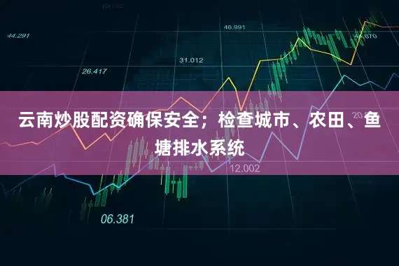 云南炒股配资确保安全；检查城市、农田、鱼塘排水系统