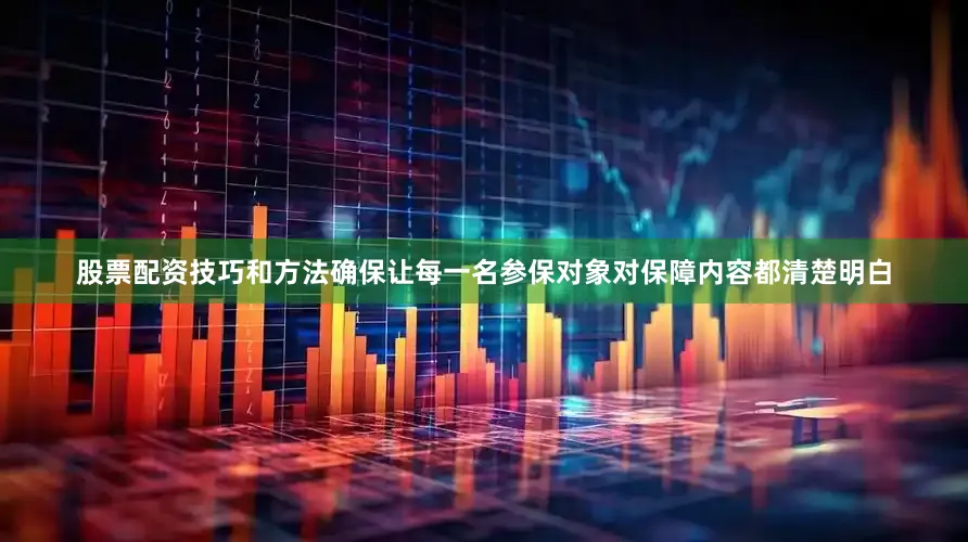 股票配资技巧和方法确保让每一名参保对象对保障内容都清楚明白