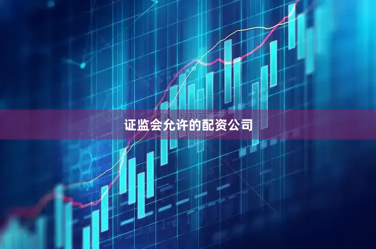 证监会允许的配资公司