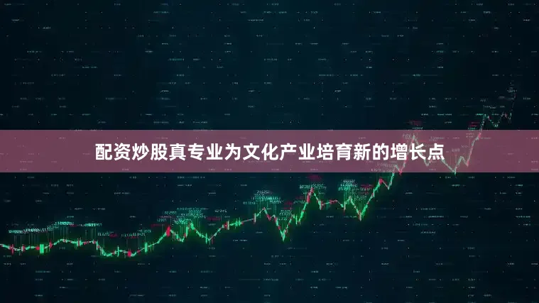 配资炒股真专业为文化产业培育新的增长点