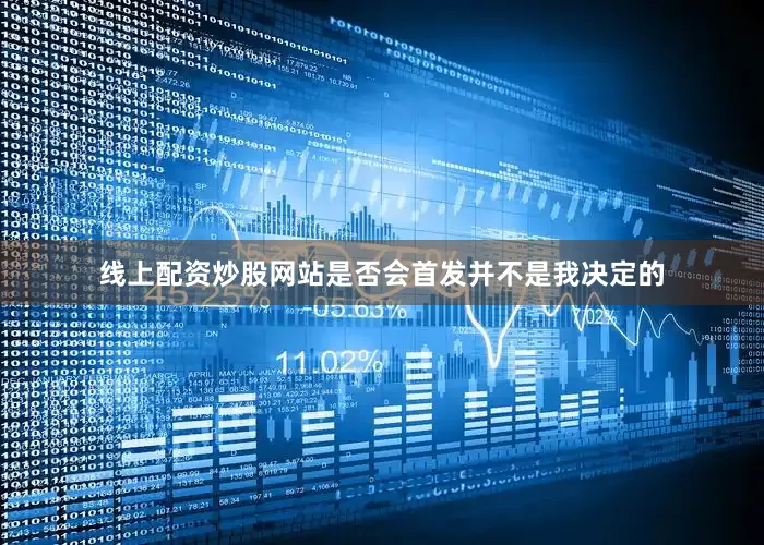 线上配资炒股网站是否会首发并不是我决定的