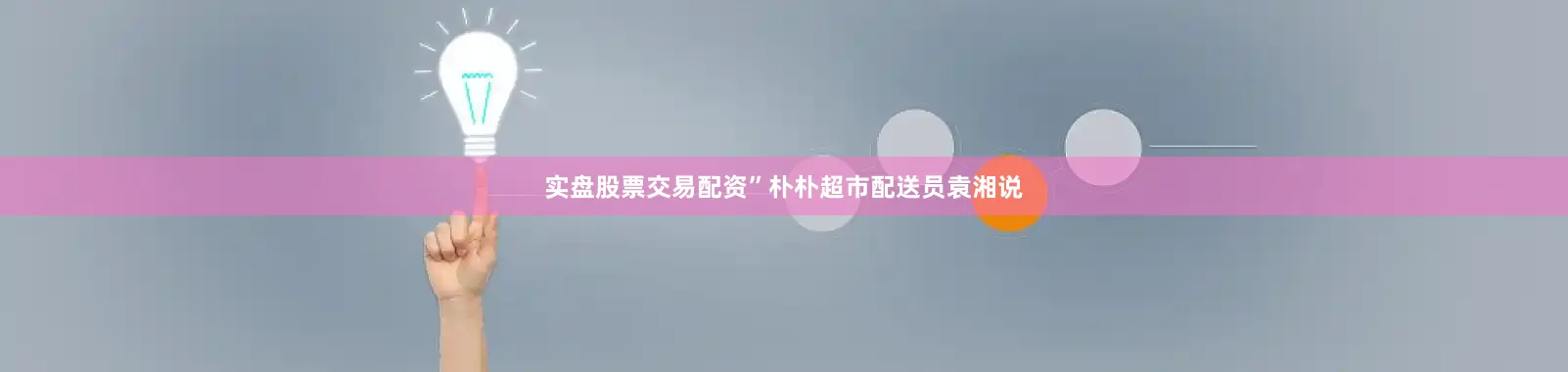 实盘股票交易配资”朴朴超市配送员袁湘说