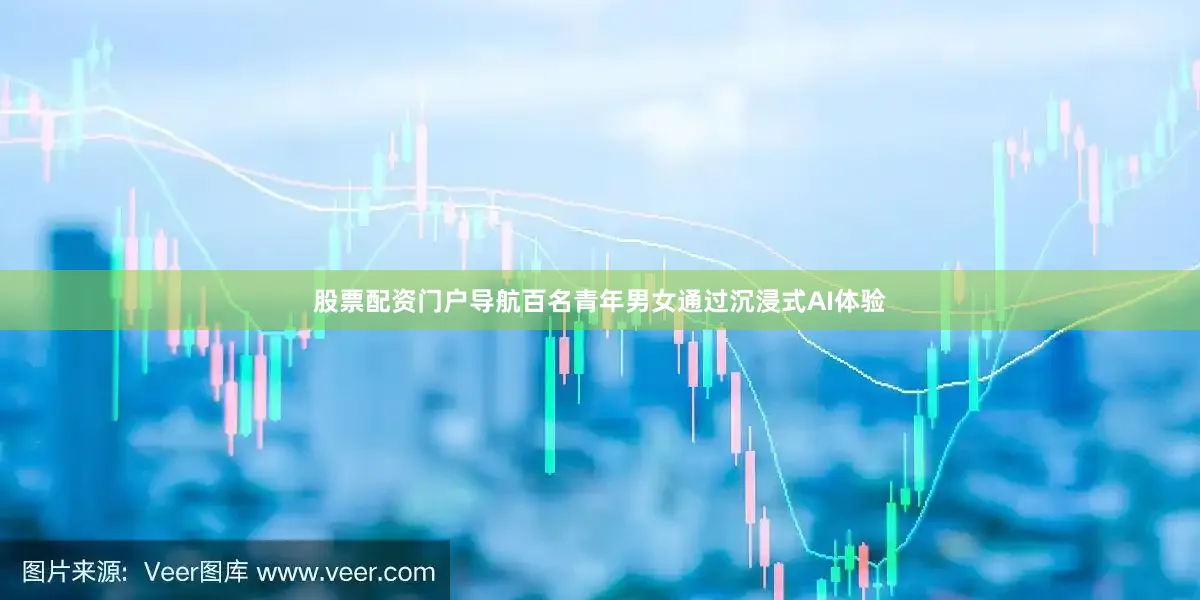 股票配资门户导航百名青年男女通过沉浸式AI体验