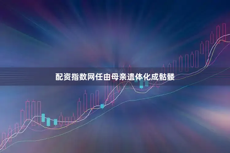 配资指数网任由母亲遗体化成骷髅