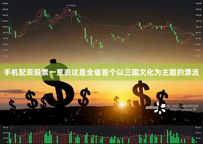 手机配资股票一览表这是全省首个以三国文化为主题的漂流