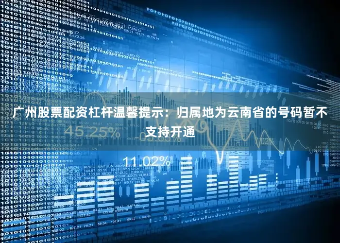 广州股票配资杠杆　　温馨提示：归属地为云南省的号码暂不支持开通