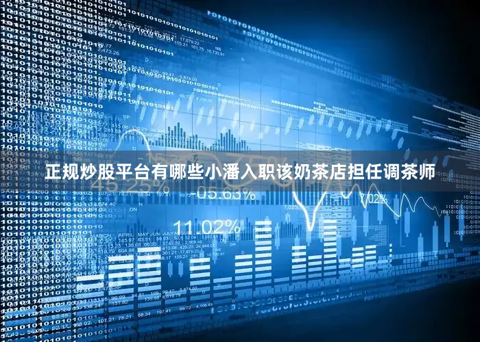 正规炒股平台有哪些小潘入职该奶茶店担任调茶师