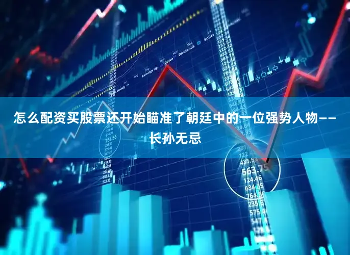 怎么配资买股票还开始瞄准了朝廷中的一位强势人物——长孙无忌