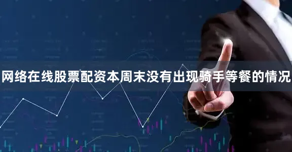 网络在线股票配资本周末没有出现骑手等餐的情况