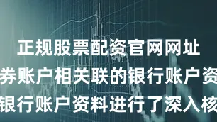 正规股票配资官网网址对与该证券账户相关联的银行账户资料进行了深入核查