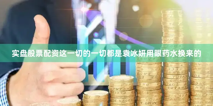 实盘股票配资这一切的一切都是袁冰妍用眼药水换来的
