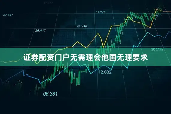 证券配资门户无需理会他国无理要求