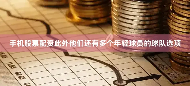 手机股票配资此外他们还有多个年轻球员的球队选项