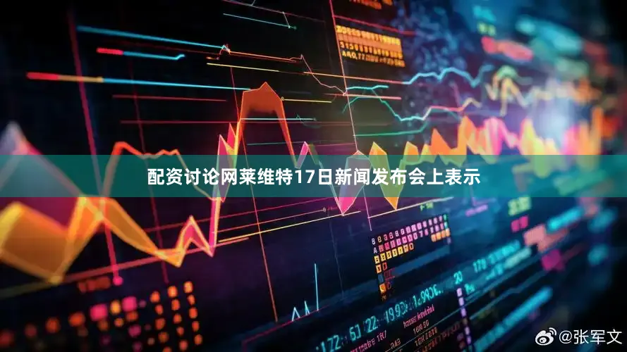 配资讨论网莱维特17日新闻发布会上表示