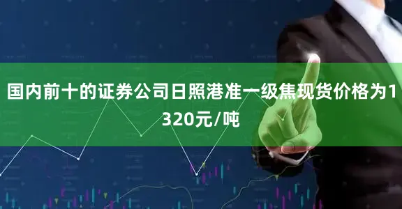 国内前十的证券公司日照港准一级焦现货价格为1320元/吨