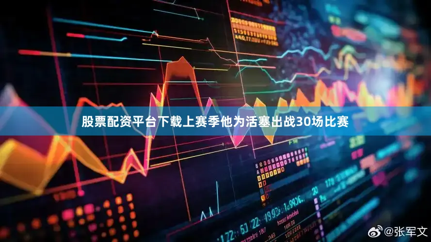 股票配资平台下载上赛季他为活塞出战30场比赛