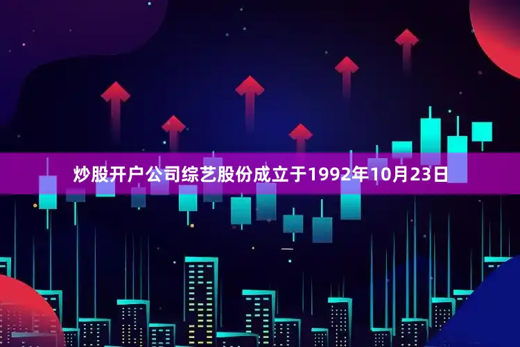 炒股开户公司综艺股份成立于1992年10月23日