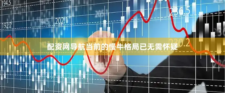 配资网导航当前的慢牛格局已无需怀疑