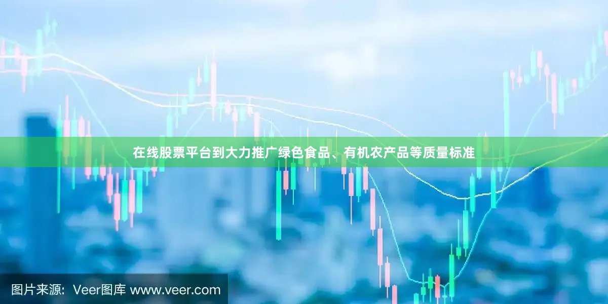 在线股票平台到大力推广绿色食品、有机农产品等质量标准