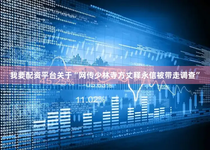 我要配资平台关于“网传少林寺方丈释永信被带走调查”