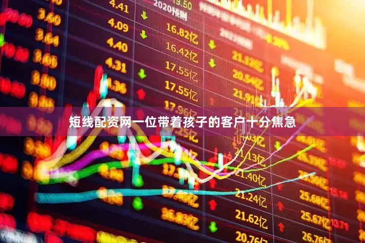 短线配资网一位带着孩子的客户十分焦急
