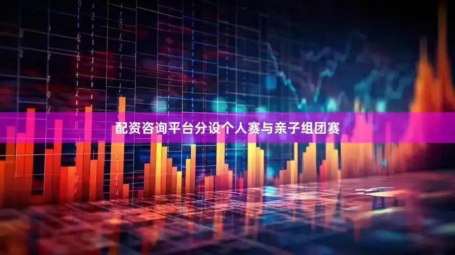配资咨询平台分设个人赛与亲子组团赛
