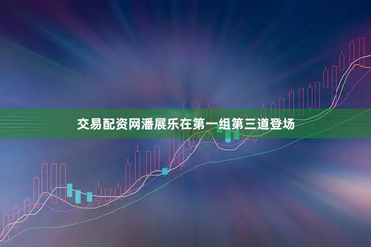 交易配资网潘展乐在第一组第三道登场
