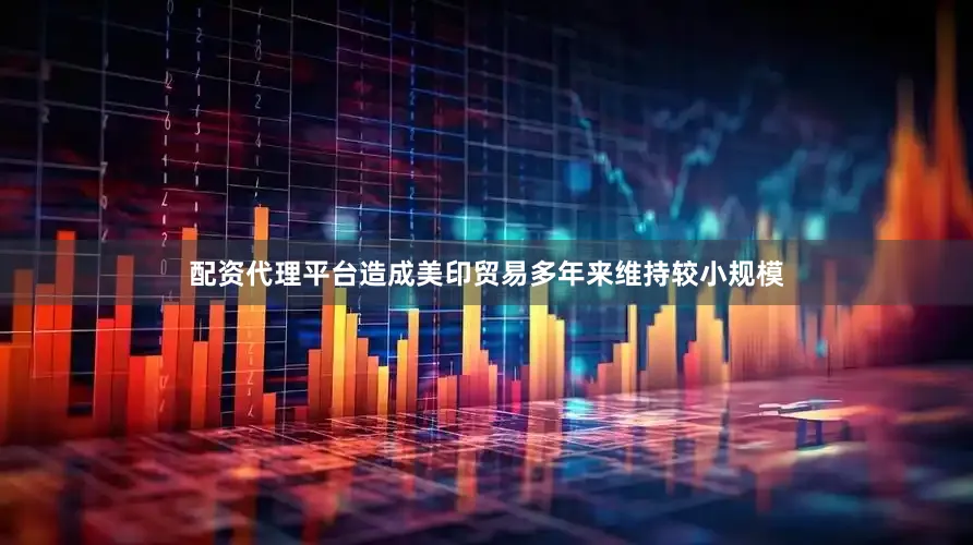 配资代理平台造成美印贸易多年来维持较小规模