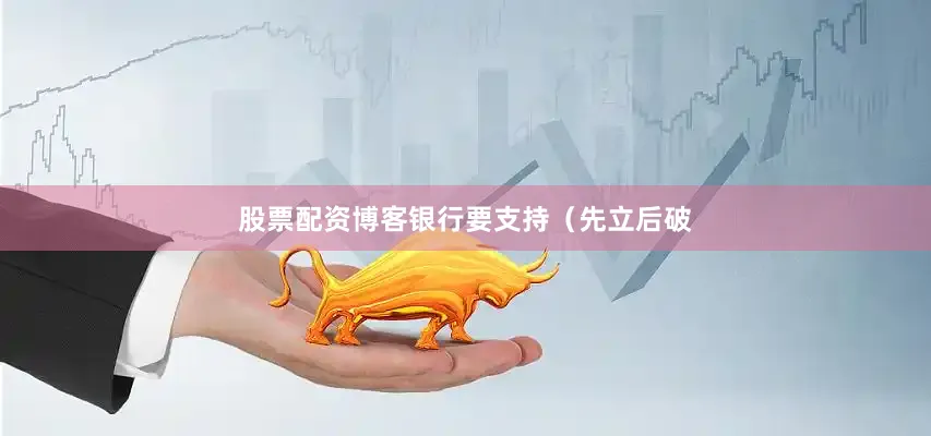 股票配资博客银行要支持（先立后破
