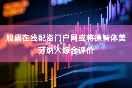 股票在线配资门户网或将德智体美劳纳入综合评价