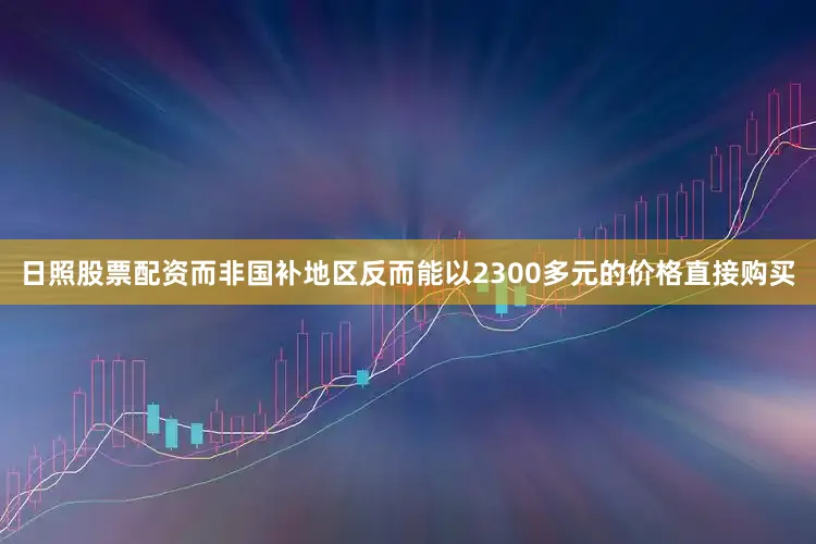 日照股票配资而非国补地区反而能以2300多元的价格直接购买