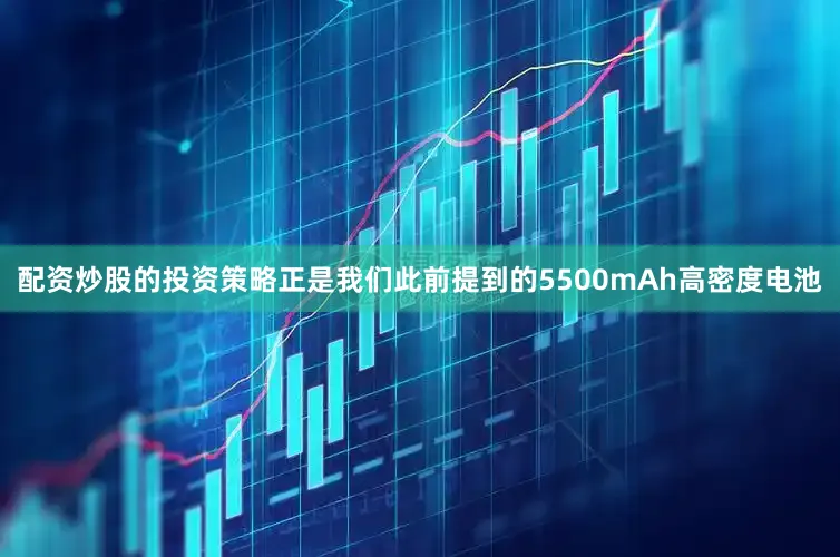 配资炒股的投资策略正是我们此前提到的5500mAh高密度电池