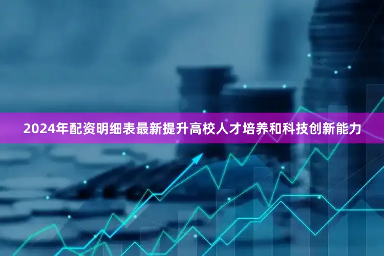2024年配资明细表最新提升高校人才培养和科技创新能力