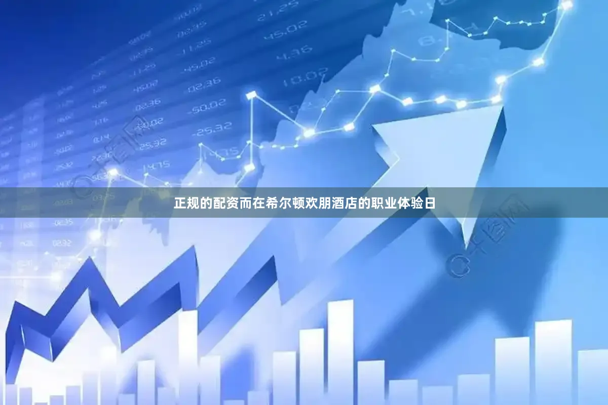 正规的配资而在希尔顿欢朋酒店的职业体验日