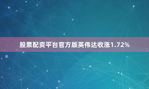 股票配资平台官方版英伟达收涨1.72%