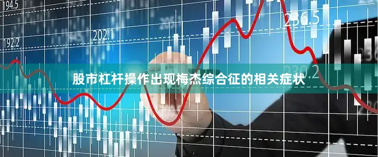 股市杠杆操作出现梅杰综合征的相关症状