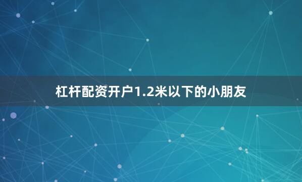 杠杆配资开户1.2米以下的小朋友