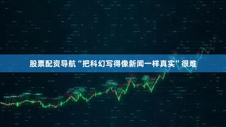 股票配资导航“把科幻写得像新闻一样真实”很难
