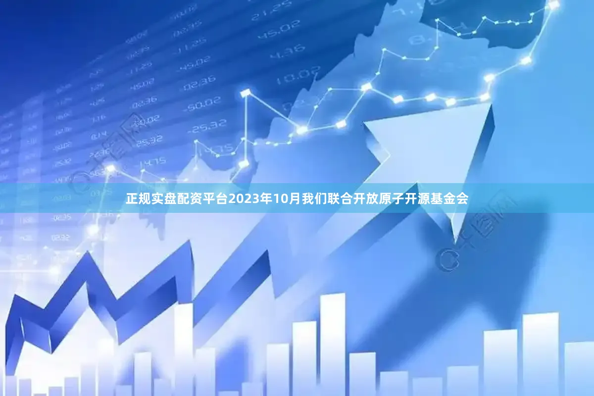 正规实盘配资平台2023年10月我们联合开放原子开源基金会