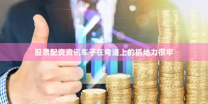 股票配资资讯车子在弯道上的抓地力很牢