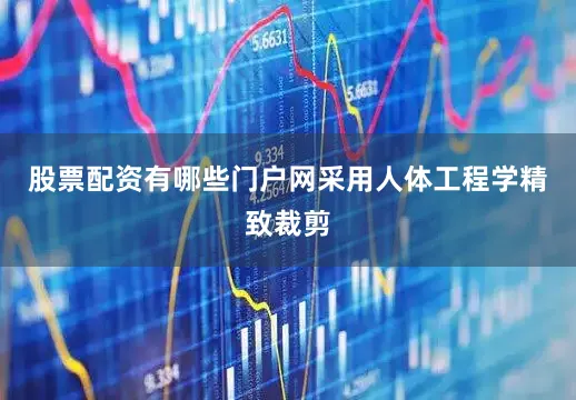股票配资有哪些门户网采用人体工程学精致裁剪