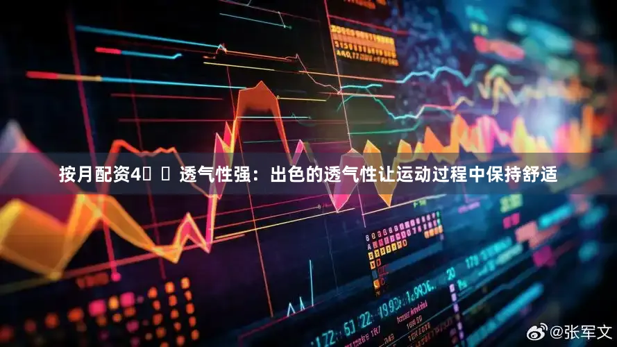 按月配资4️⃣透气性强：出色的透气性让运动过程中保持舒适