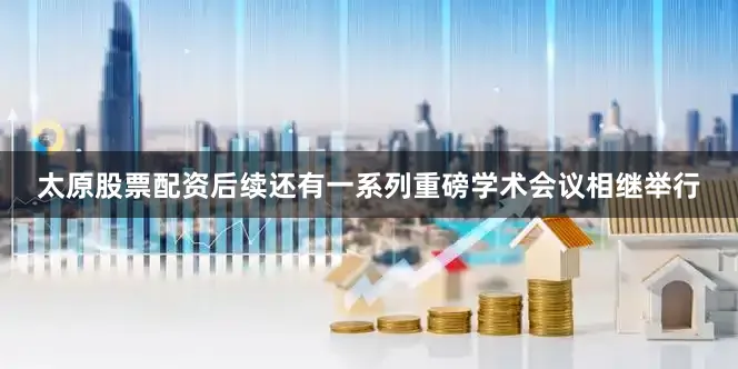 太原股票配资后续还有一系列重磅学术会议相继举行