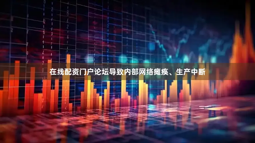 在线配资门户论坛导致内部网络瘫痪、生产中断