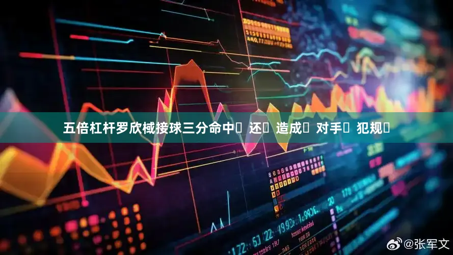五倍杠杆罗欣棫接球三分命中‬还‬造成‬对手‬犯规‬